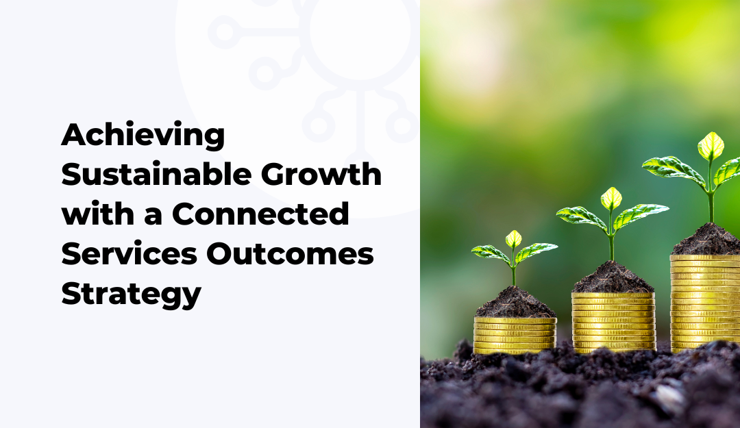 Achieving Sustainable Growth with a Connected Services Outcomes Strategy